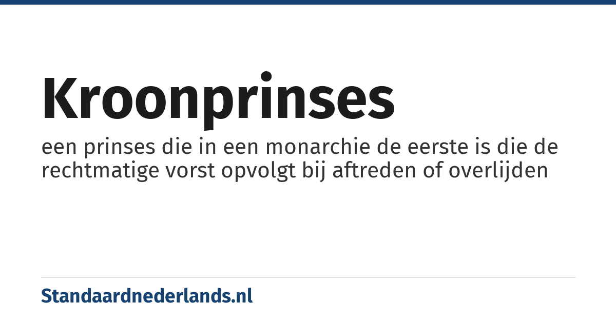 kroonprinses: een prinses die in een monarchie de eerste is die de rechtmatige vorst opvolgt bij aftreden of overlijden