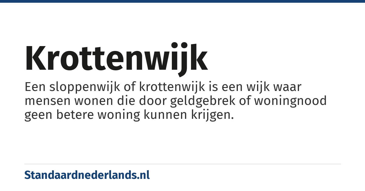 krottenwijk: Een sloppenwijk of krottenwijk is een wijk waar mensen wonen die door geldgebrek of woningnood geen betere woning kunnen krijgen.