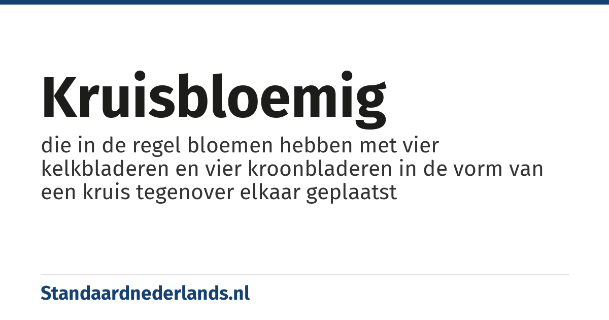 kruisbloemig: die in de regel bloemen hebben met vier kelkbladeren en vier kroonbladeren in de vorm van een kruis tegenover elkaar geplaatst