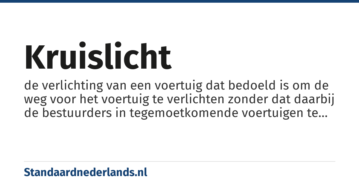 kruislicht: de verlichting van een voertuig dat bedoeld is om de weg voor het voertuig te verlichten zonder dat daarbij de bestuurders in tegemoetkomende voertuigen te verblinden.