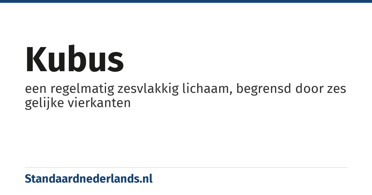 kubus: een regelmatig zesvlakkig lichaam, begrensd door zes gelijke vierkanten