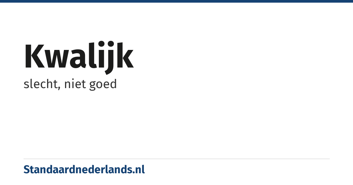 kwalijk: slecht, niet goed