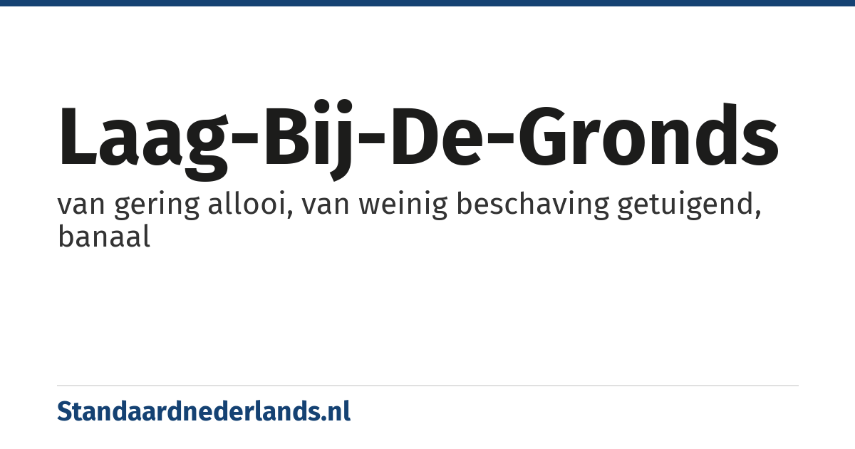 laag-bij-de-gronds: van gering allooi, van weinig beschaving getuigend, banaal