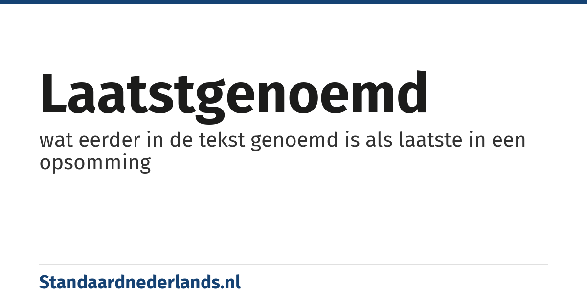 laatstgenoemd: wat eerder in de tekst genoemd is als laatste in een opsomming
