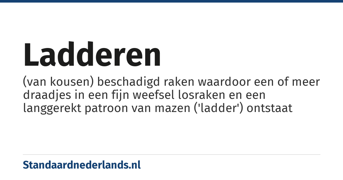 ladderen: (van kousen) beschadigd raken waardoor een of meer draadjes in een fijn weefsel losraken en een langgerekt patroon van mazen ('ladder') ontstaat