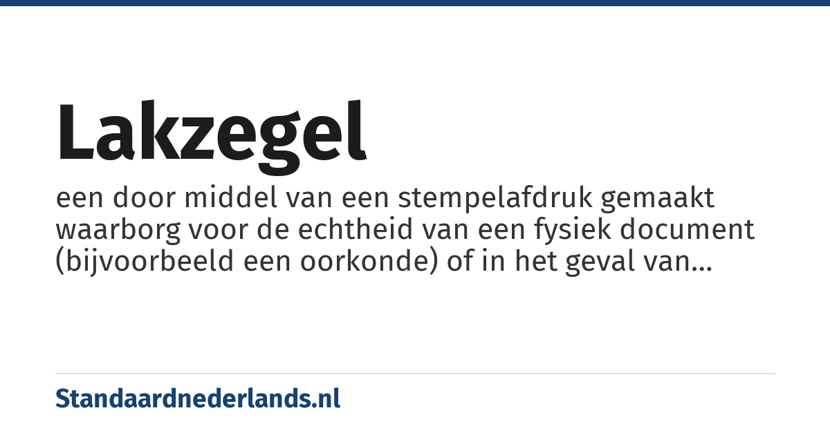 lakzegel: een door middel van een stempelafdruk gemaakt waarborg voor de echtheid van een fysiek document (bijvoorbeeld een oorkonde) of in het geval van bijvoorbeeld een envelop of een deur ook een waarborg dat deze niet ongeautoriseerd geopend en hersloten is (en in het geval van een envelop ook een waarborg dat deze niet is geopend en de inhoud in een nieuwe envelop is gestopt), en dus ook een waarborg dat de inhoud nog de originele is, en ook niet ongeautoriseerd gelezen/bekeken is