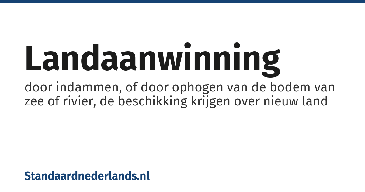 landaanwinning: door indammen, of door ophogen van de bodem van zee of rivier, de beschikking krijgen over nieuw land