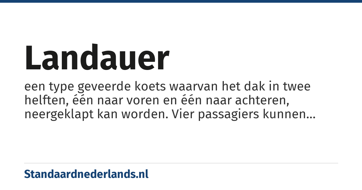 landauer: een type geveerde koets waarvan het dak in twee helften, één naar voren en één naar achteren, neergeklapt kan worden. Vier passagiers kunnen vervoerd worden en deze zitten op twee naar elkaar toe gekeerde banken, waardoor ze met het gezicht naar elkaar zijn toe gekeerd (vis-à-vis). De passagiers rijden bij droog weer in de open lucht en zijn zichtbaar voor de mensen op straat.