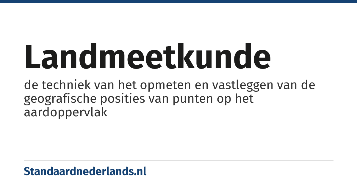 landmeetkunde: de techniek van het opmeten en vastleggen van de geografische posities van punten op het aardoppervlak