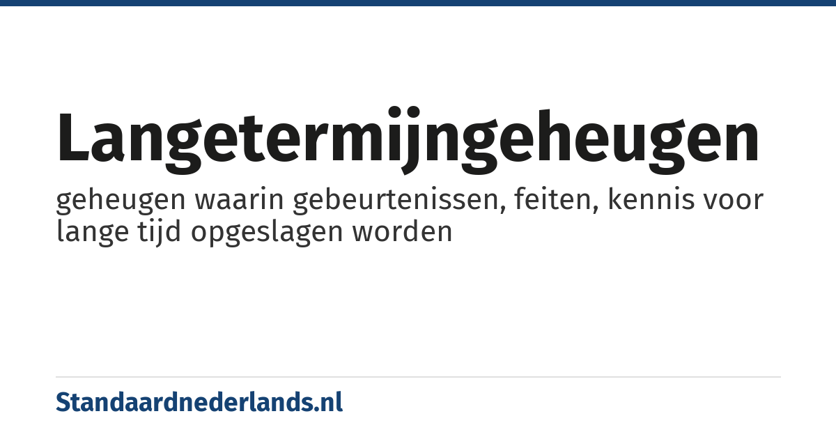 langetermijngeheugen: geheugen waarin gebeurtenissen, feiten, kennis voor lange tijd opgeslagen worden