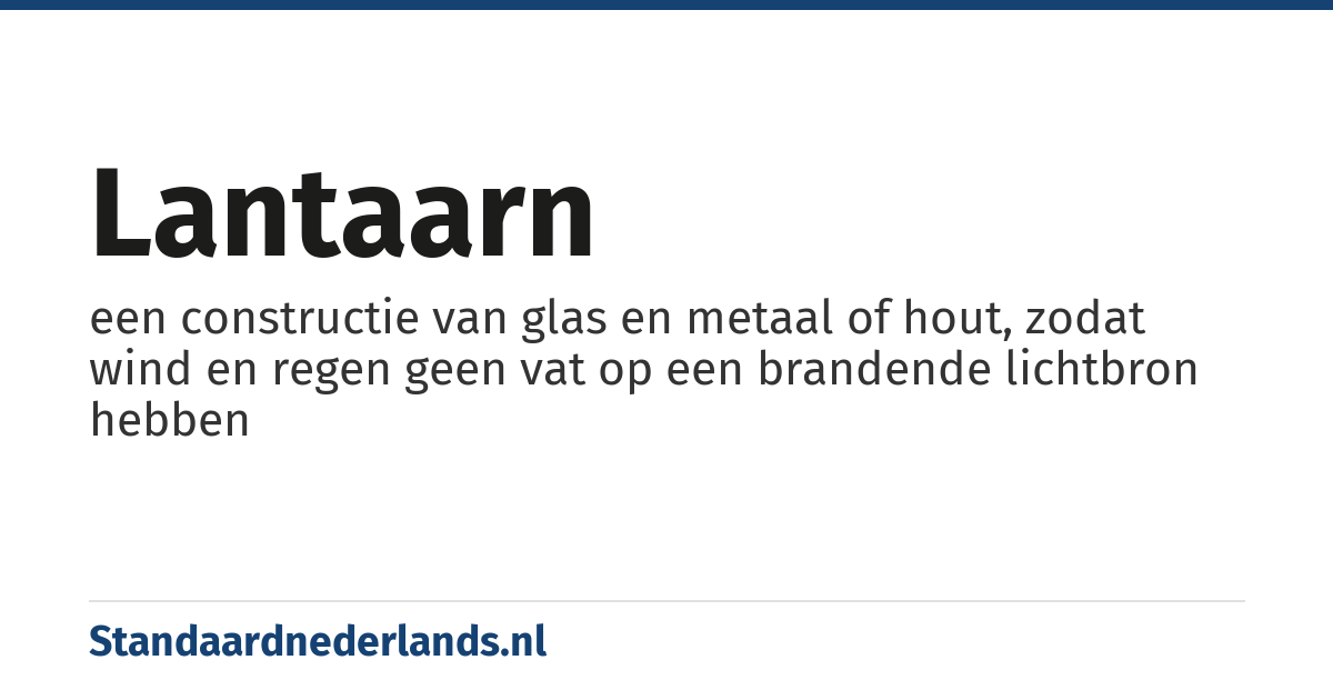 lantaarn: een constructie van glas en metaal of hout, zodat wind en regen geen vat op een brandende lichtbron hebben