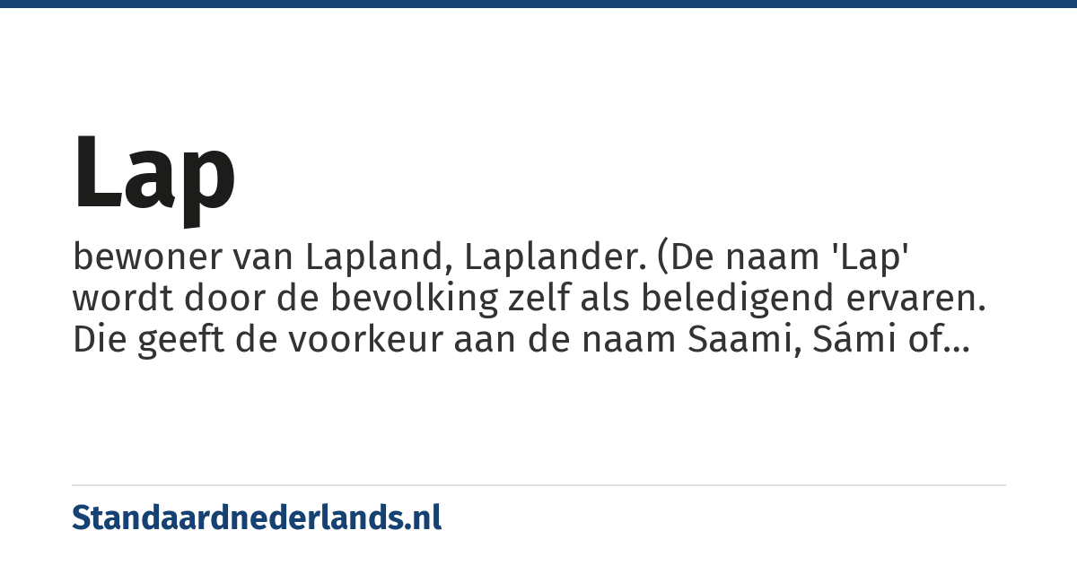 Lap: bewoner van Lapland, Laplander. (De naam 'Lap' wordt door de bevolking zelf als beledigend ervaren. Die geeft de voorkeur aan de naam Saami, Sámi of 'Samen')