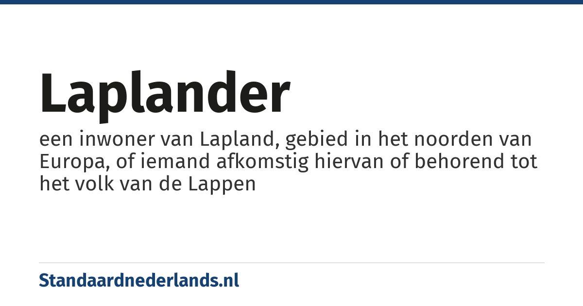 Laplander: een inwoner van Lapland, gebied in het noorden van Europa, of iemand afkomstig hiervan of behorend tot het volk van de Lappen