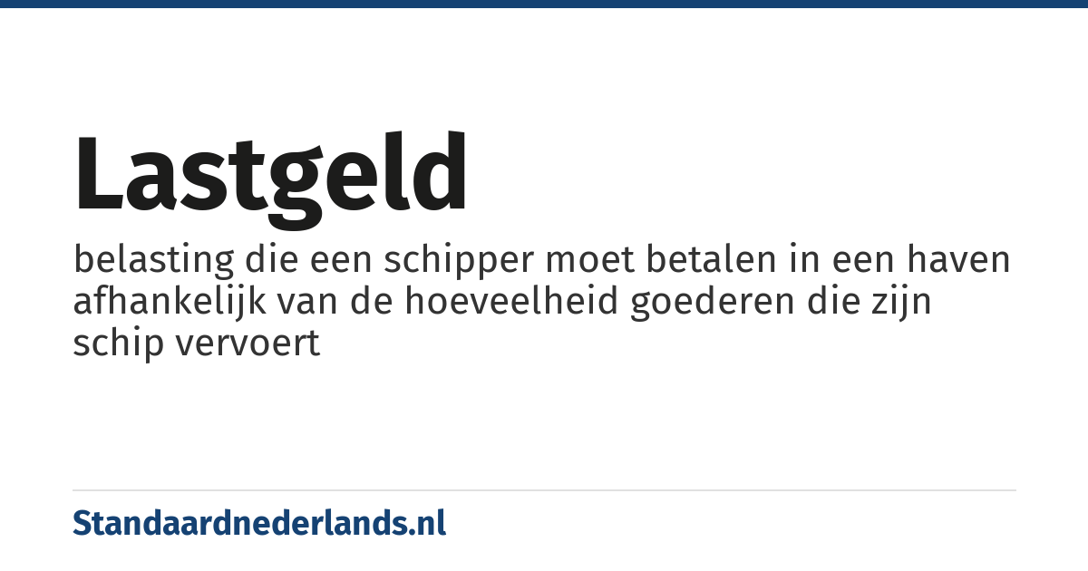 lastgeld: belasting die een schipper moet betalen in een haven afhankelijk van de hoeveelheid goederen die zijn schip vervoert