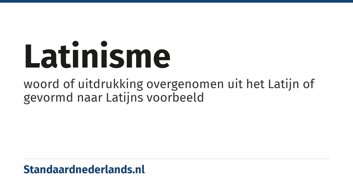 latinisme: woord of uitdrukking overgenomen uit het Latijn of gevormd naar Latijns voorbeeld