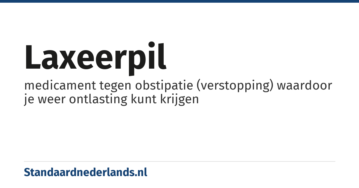 laxeerpil: medicament tegen obstipatie (verstopping) waardoor je weer ontlasting kunt krijgen