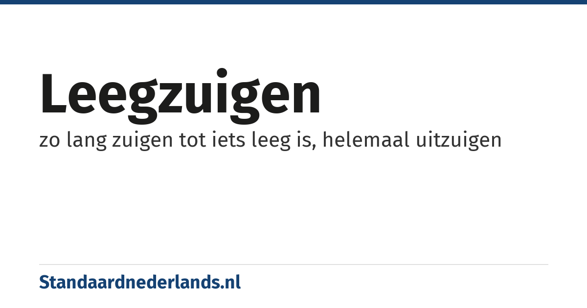 leegzuigen: zo lang zuigen tot iets leeg is, helemaal uitzuigen