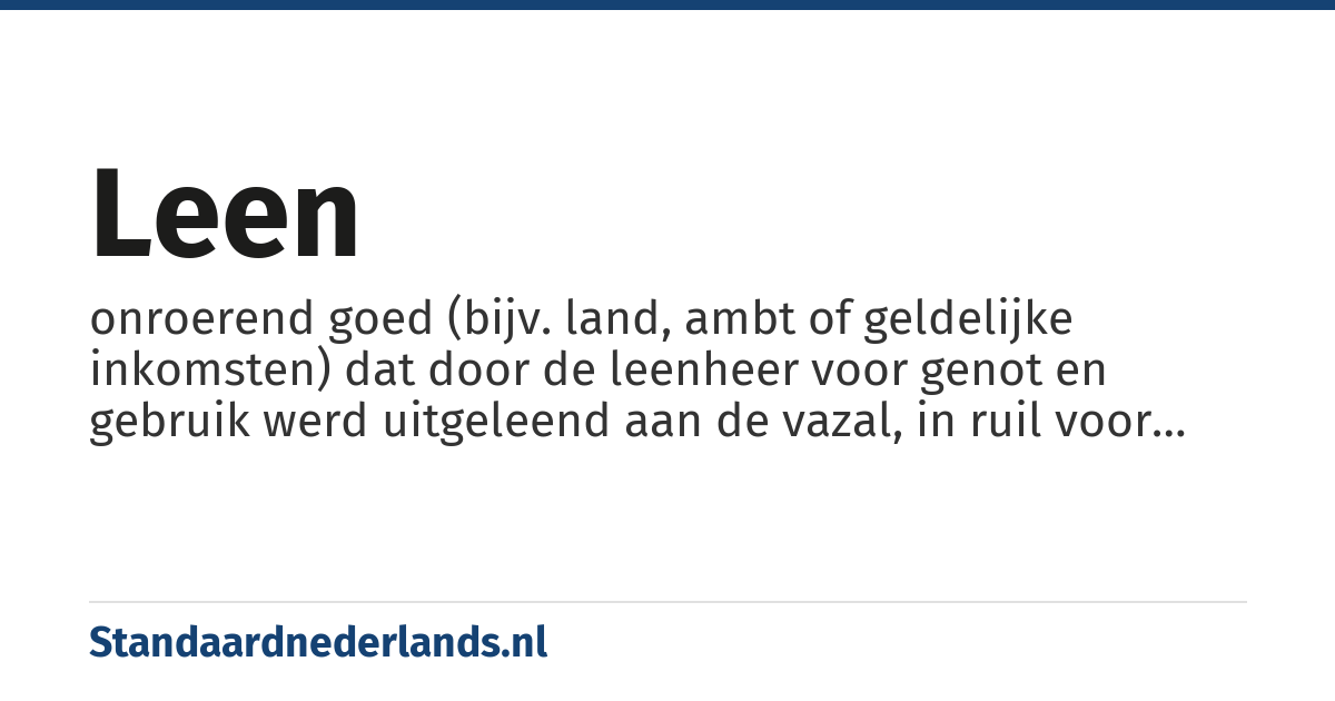 leen: onroerend goed (bijv. land, ambt of geldelijke inkomsten) dat door de leenheer voor genot en gebruik werd uitgeleend aan de vazal, in ruil voor een verplichting van persoonlijke trouw, militaire bijstand en belastinginkomsten