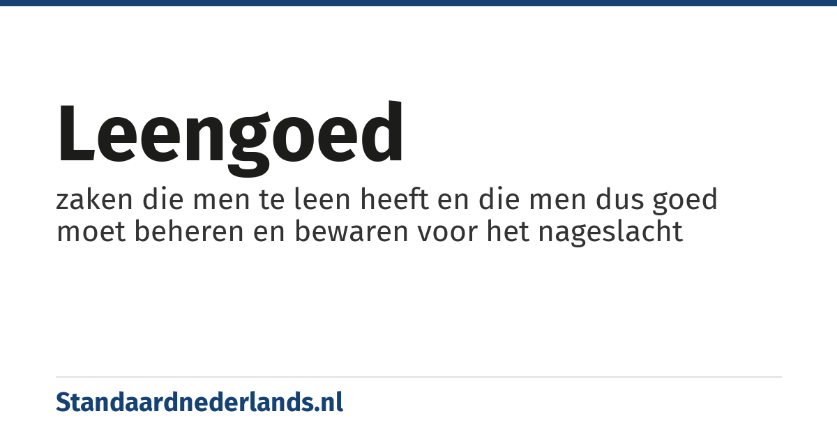 leengoed: zaken die men te leen heeft en die men dus goed moet beheren en bewaren voor het nageslacht