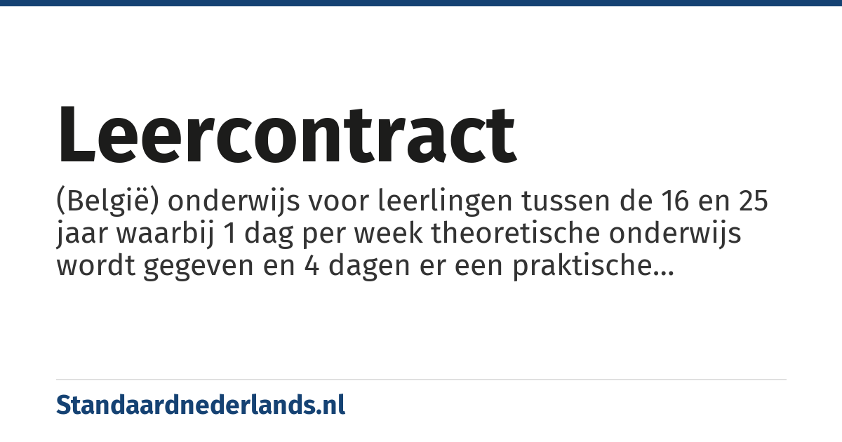 leercontract: (België) onderwijs voor leerlingen tussen de 16 en 25 jaar waarbij 1 dag per week theoretische onderwijs wordt gegeven en 4 dagen er een praktische beroepsopleiding is in een onderneming