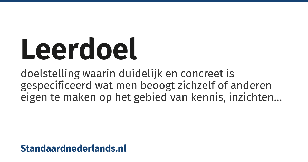 leerdoel: doelstelling waarin duidelijk en concreet is gespecificeerd wat men beoogt zichzelf of anderen eigen te maken op het gebied van kennis, inzichten en vaardigheden, hoe men zich dit eigen maakt en dient te tonen aan anderen