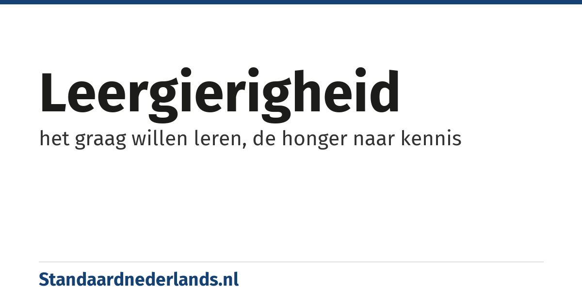 leergierigheid: het graag willen leren, de honger naar kennis