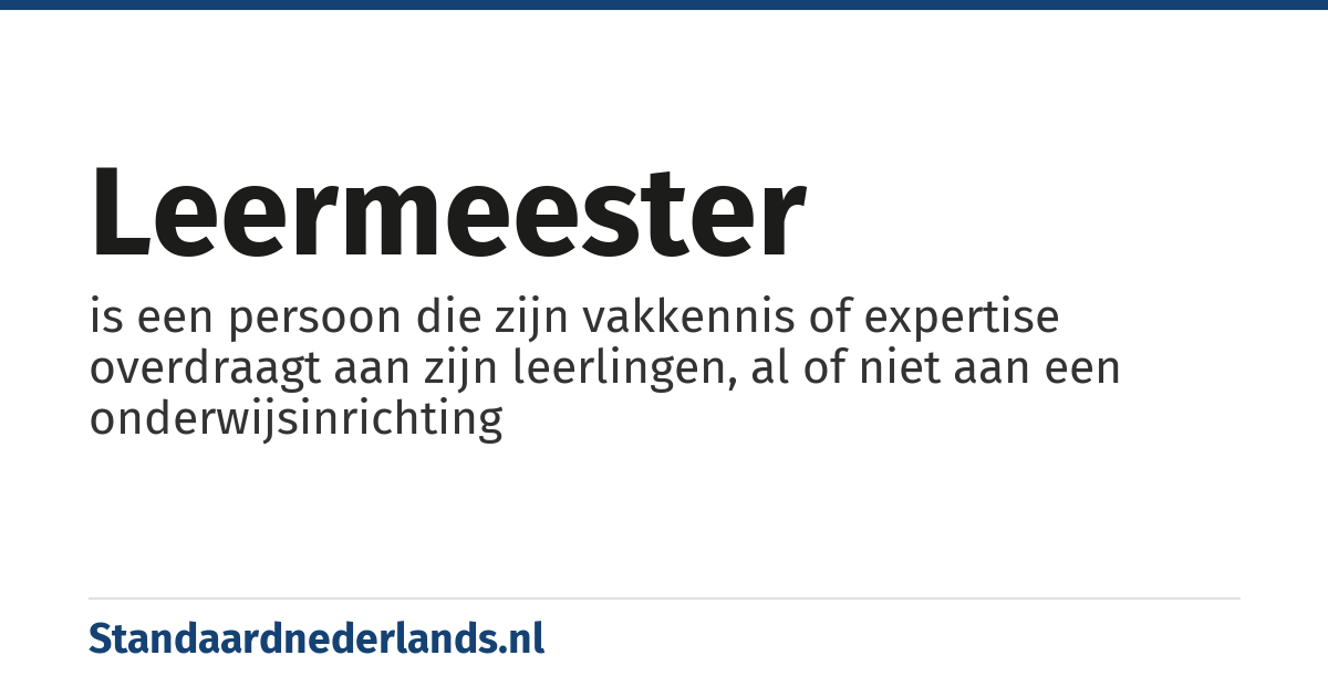 leermeester: is een persoon die zijn vakkennis of expertise overdraagt aan zijn leerlingen, al of niet aan een onderwijsinrichting
