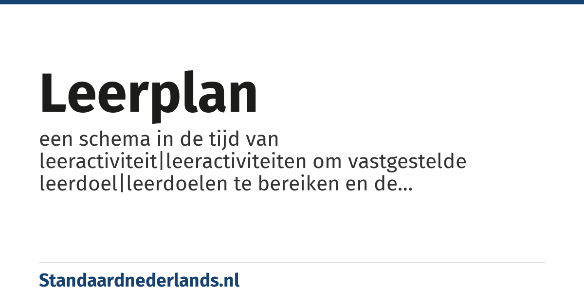 leerplan: een schema in de tijd van leeractiviteit|leeractiviteiten om vastgestelde leerdoel|leerdoelen te bereiken en de leerstof|leerstof, leermiddelen, begeleiding en andere hulpbronnen die daartoe worden ingezet.