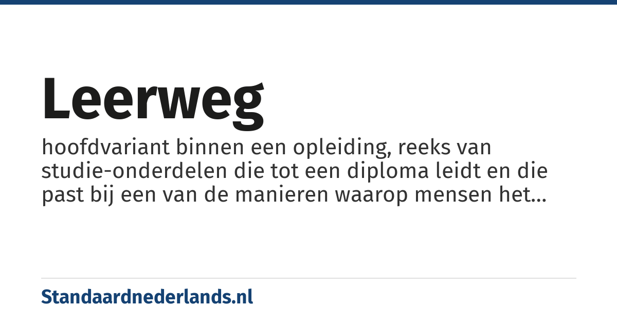 leerweg: hoofdvariant binnen een opleiding, reeks van studie-onderdelen die tot een diploma leidt en die past bij een van de manieren waarop mensen het beste kennis kunnen opdoen