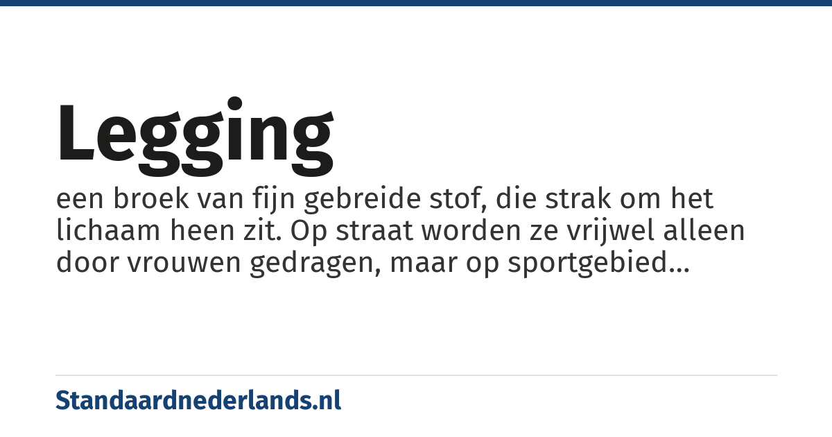 legging: een broek van fijn gebreide stof, die strak om het lichaam heen zit. Op straat worden ze vrijwel alleen door vrouwen gedragen, maar op sportgebied worden ze door zowel mannen als vrouwen gedragen.