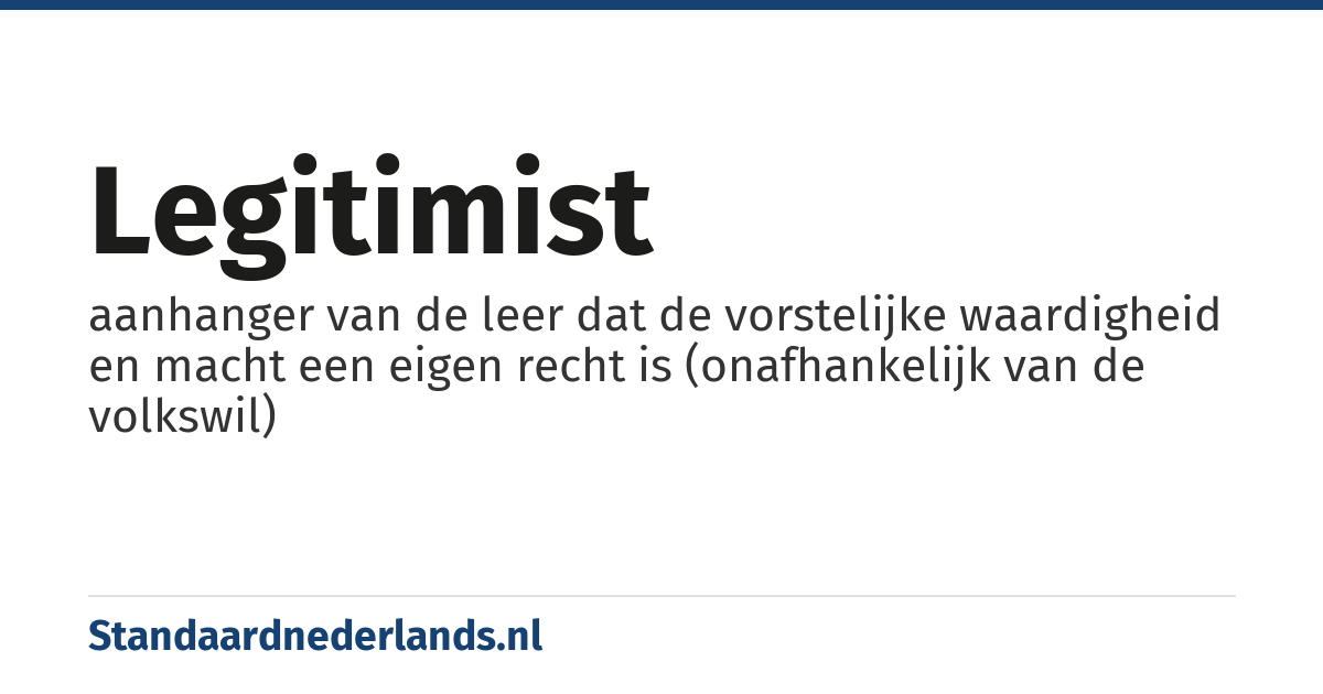 legitimist: aanhanger van de leer dat de vorstelijke waardigheid en macht een eigen recht is (onafhankelijk van de volkswil)