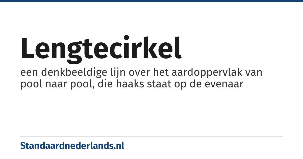 lengtecirkel: een denkbeeldige lijn over het aardoppervlak van pool naar pool, die haaks staat op de evenaar