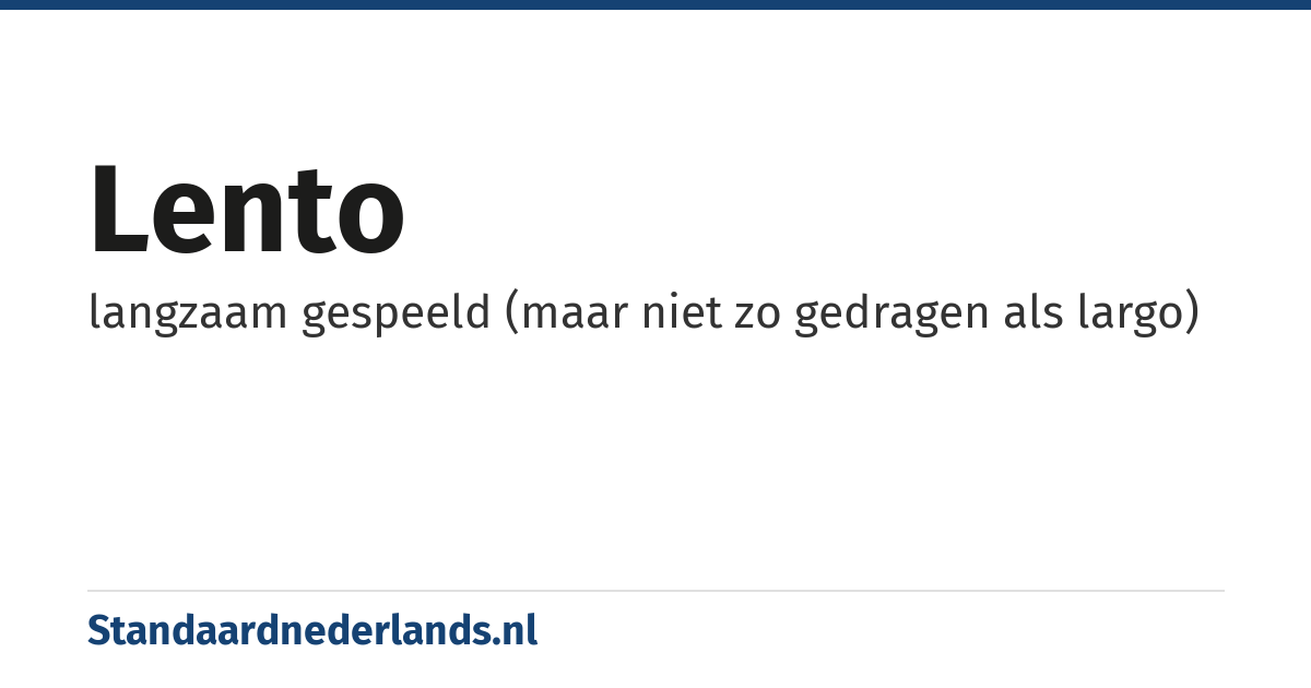 lento: langzaam gespeeld (maar niet zo gedragen als largo)