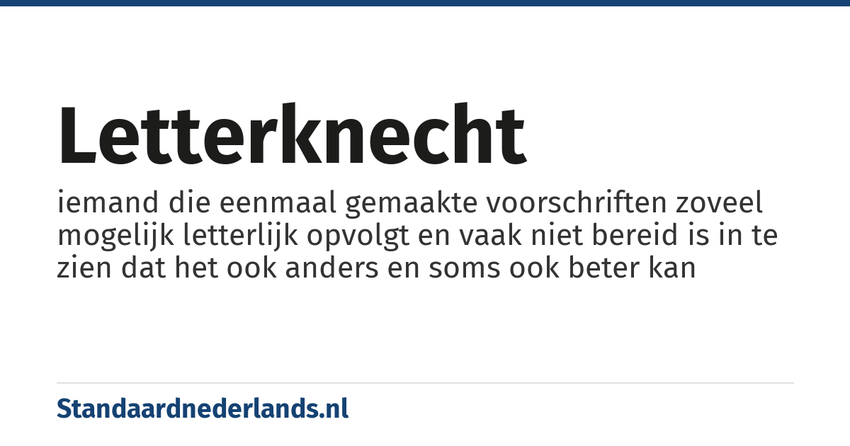 letterknecht: iemand die eenmaal gemaakte voorschriften zoveel mogelijk letterlijk opvolgt en vaak niet bereid is in te zien dat het ook anders en soms ook beter kan