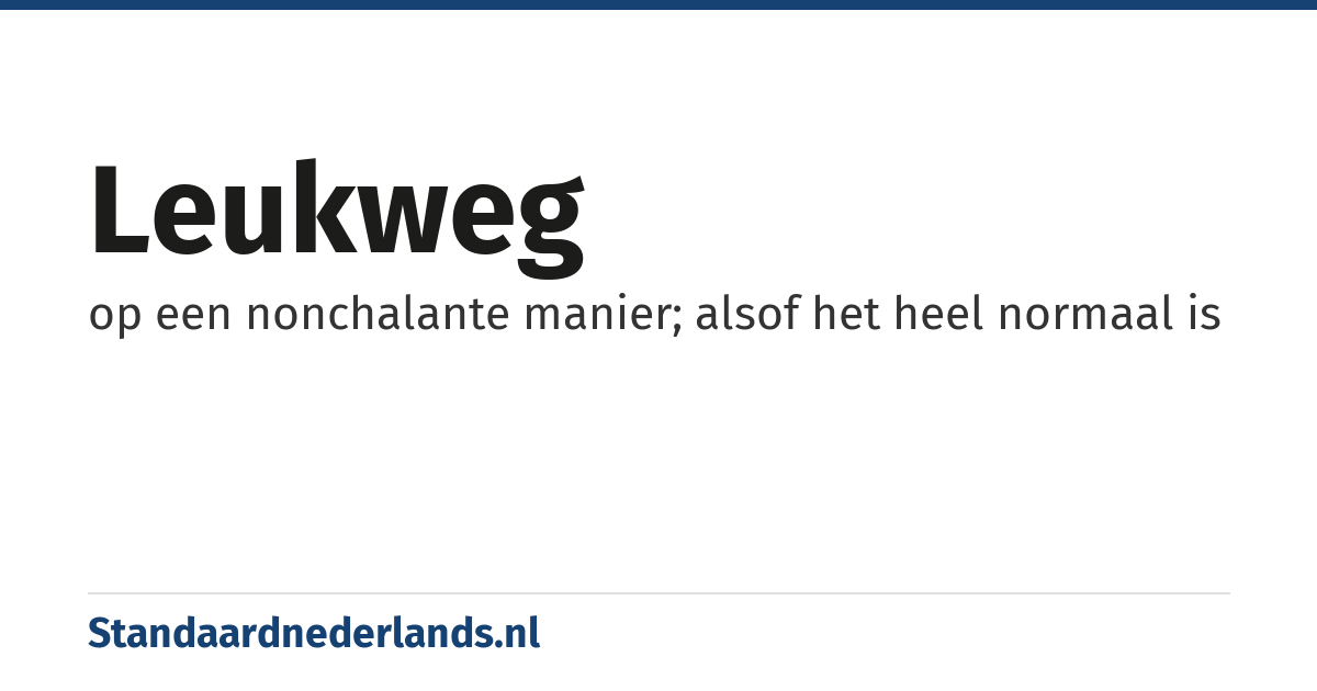 leukweg: op een nonchalante manier; alsof het heel normaal is