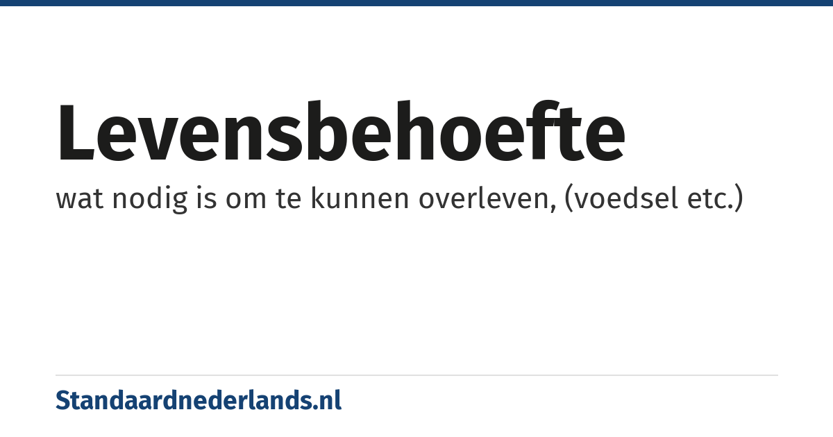levensbehoefte: wat nodig is om te kunnen overleven, (voedsel etc.)
