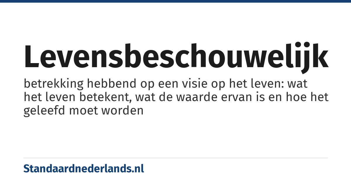 levensbeschouwelijk: betrekking hebbend op een visie op het leven: wat het leven betekent, wat de waarde ervan is en hoe het geleefd moet worden