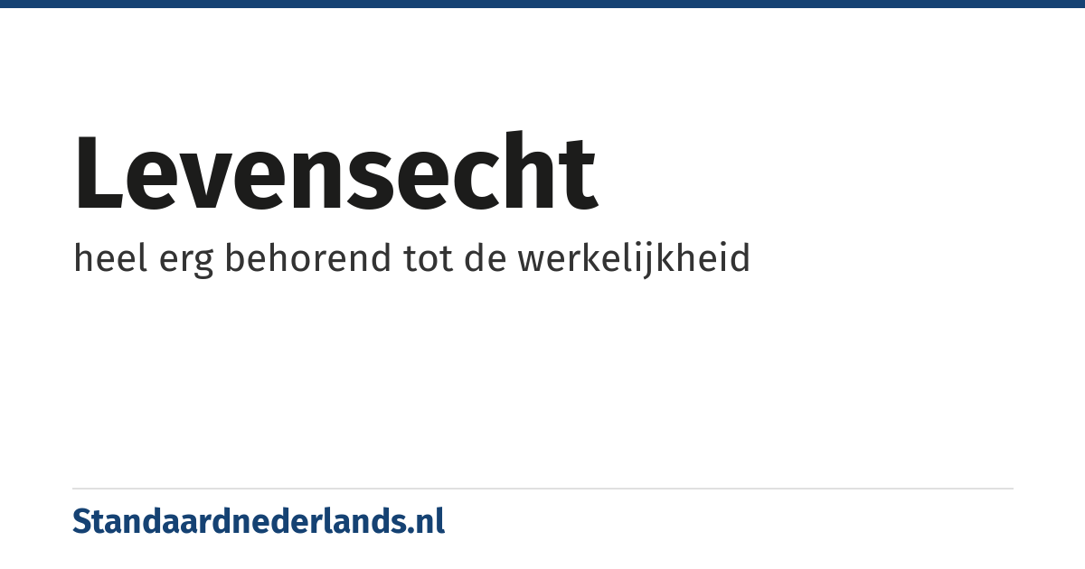 levensecht: heel erg behorend tot de werkelijkheid