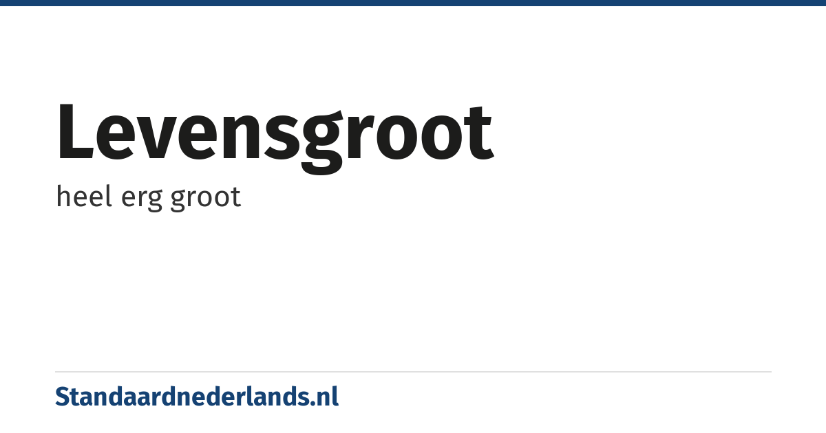 levensgroot: heel erg groot