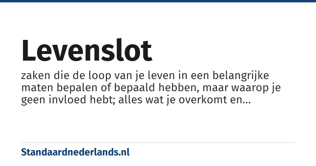 levenslot: zaken die de loop van je leven in een belangrijke maten bepalen of bepaald hebben, maar waarop je geen invloed hebt; alles wat je overkomt en waarvan sommigen denken dat het van hogerhand vooraf en met een bedoeling bepaald is