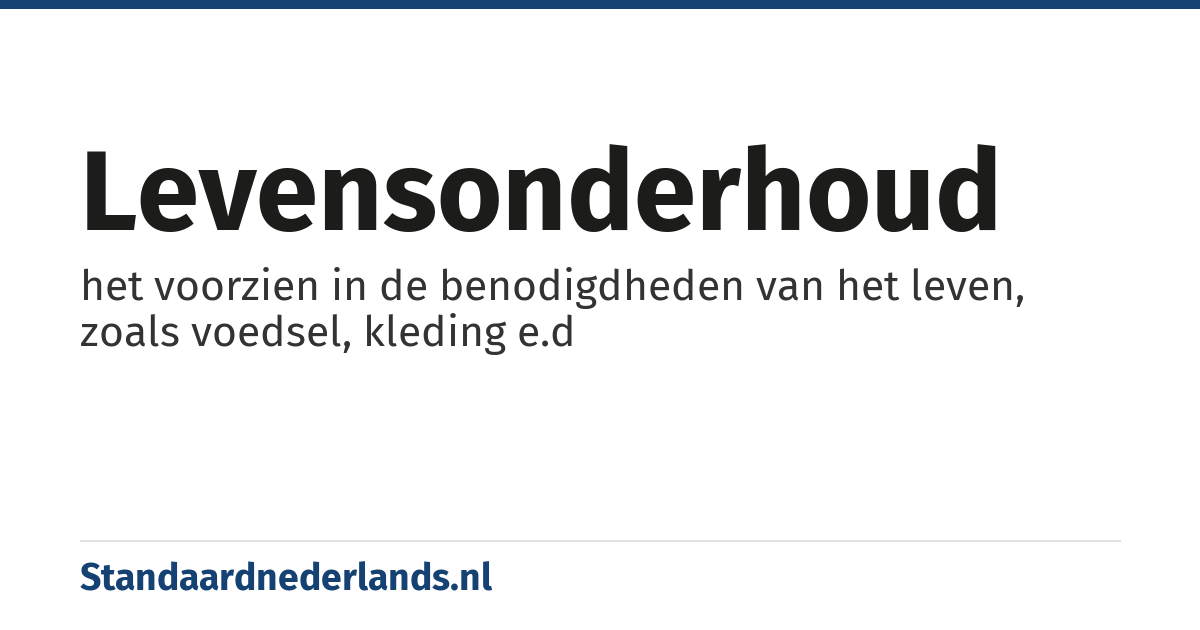 levensonderhoud: het voorzien in de benodigdheden van het leven, zoals voedsel, kleding e.d
