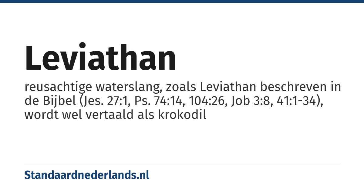 leviathan: reusachtige waterslang, zoals Leviathan beschreven in de Bijbel (Jes. 27:1, Ps. 74:14, 104:26, Job 3:8, 41:1-34), wordt wel vertaald als krokodil