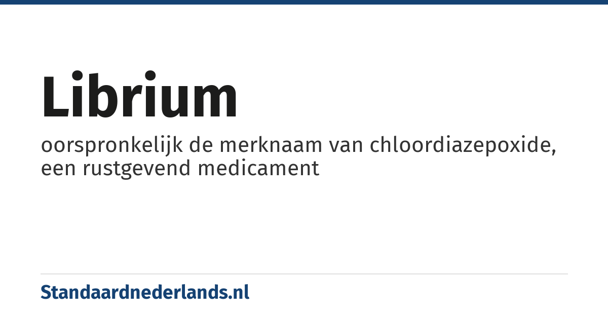 librium: oorspronkelijk de merknaam van chloordiazepoxide, een rustgevend medicament
