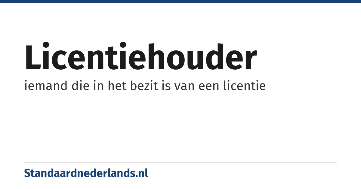 licentiehouder: iemand die in het bezit is van een licentie
