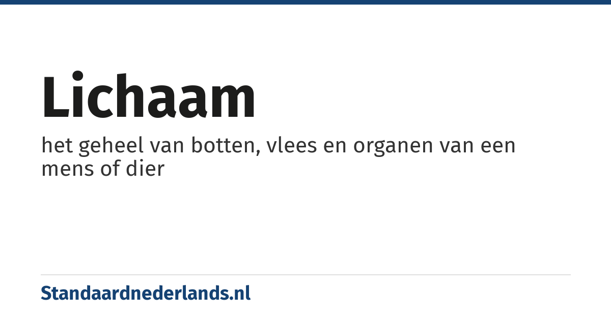 lichaam: het geheel van botten, vlees en organen van een mens of dier