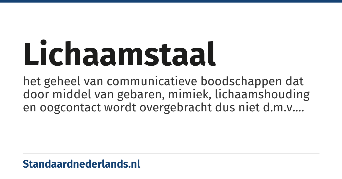 lichaamstaal: het geheel van communicatieve boodschappen dat door middel van gebaren, mimiek, lichaamshouding en oogcontact wordt overgebracht dus niet d.m.v. het gesproken woord.