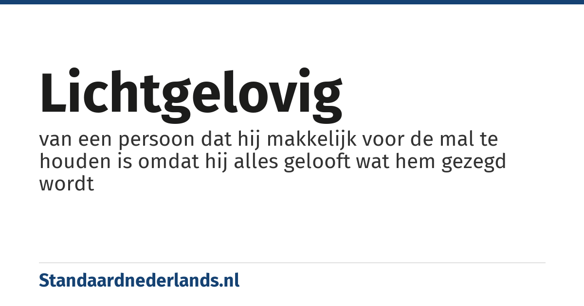 lichtgelovig: van een persoon dat hij makkelijk voor de mal te houden is omdat hij alles gelooft wat hem gezegd wordt