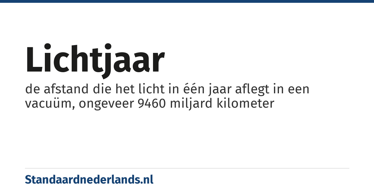 lichtjaar: de afstand die het licht in één jaar aflegt in een vacuüm, ongeveer 9460 miljard kilometer