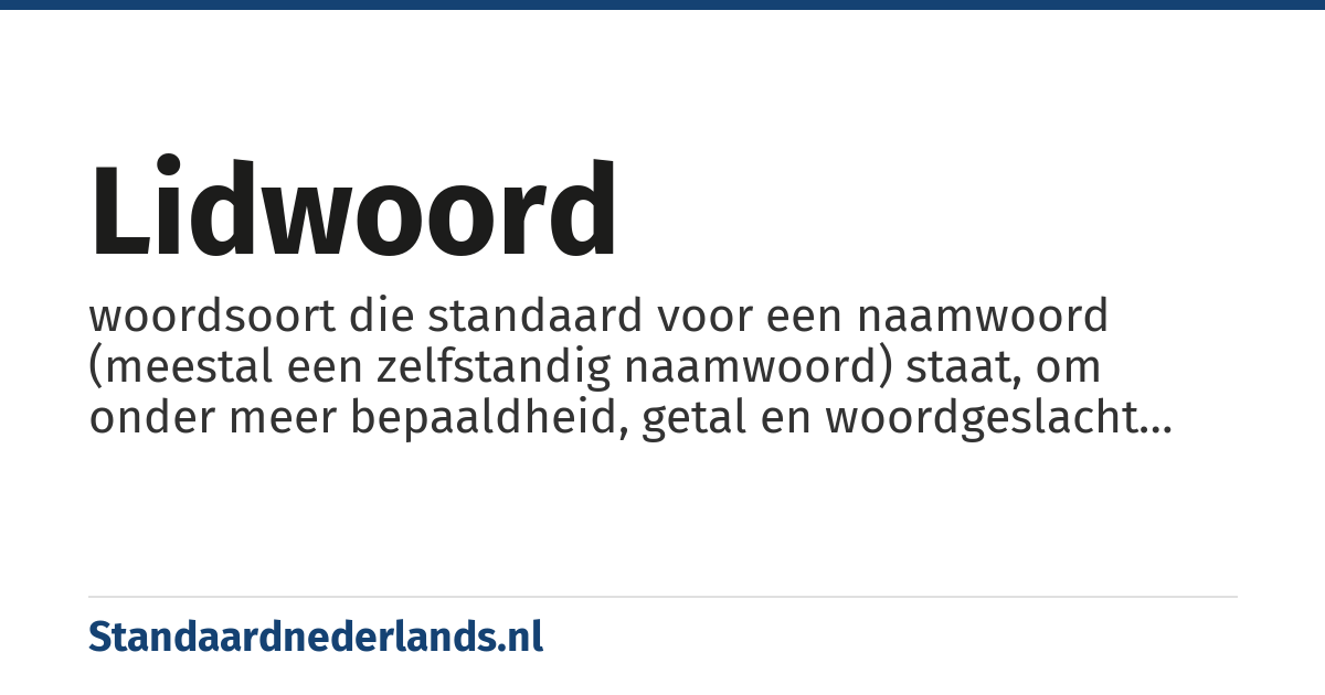 lidwoord: woordsoort die standaard voor een naamwoord (meestal een zelfstandig naamwoord) staat, om onder meer bepaaldheid, getal en woordgeslacht hiervan aan te geven