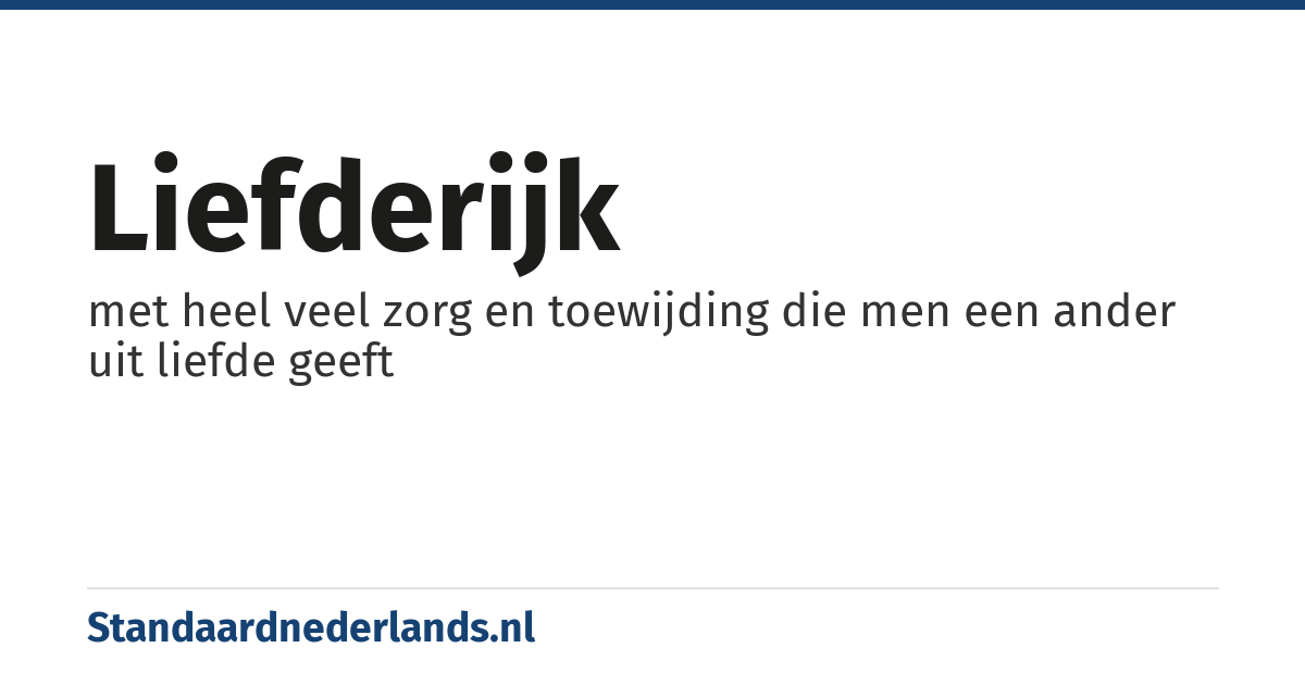 liefderijk: met heel veel zorg en toewijding die men een ander uit liefde geeft